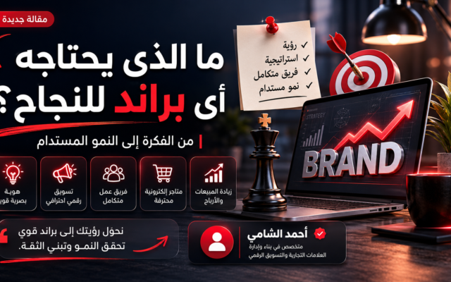 ما الذي يحتاجه أي براند للنجاح؟ خبرتي في بناء وإدارة العلامات التجارية من الفكرة إلى النمو
